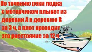 По течению реки лодка с моторчиком плывет из деревни А в деревню В за 3 ч а плот проходит это расс