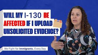 WILL MY I-130 BE AFFECTED IF I UPLOAD UNSOLICITED EVIDENCE???