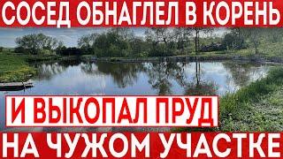 Обнаглевший сосед выкопал пруд на участке своих соседей Таких нужно ставить на место.