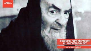 Padre Pio “devi prepararti all’incontro con Dio”