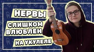 НЕРВЫ - СЛИШКОМ ВЛЮБЛЕН разбор на укулеле