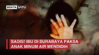 Sadis Ibu di Surabaya Paksa Anak Minum Air Mendidih