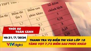 Thời sự toàn cảnh 317  Thanh tra vụ điểm thi vào lớp 10 tăng vọt 775 điểm sau phúc khảo  VTV24