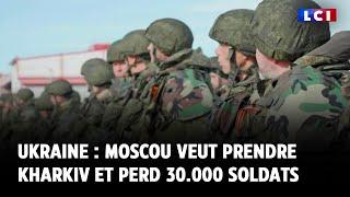 Guerre en Ukraine  Moscou veut prendre Kharkiv et perd 30.000 soldats
