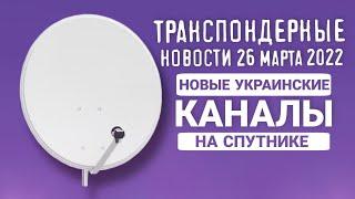 Транспондерные новости 26 марта 2022 новые украинские каналы на спутнике.