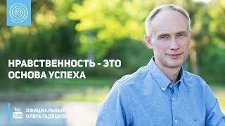 Нравственность - это основа успеха. Олег Гадецкий