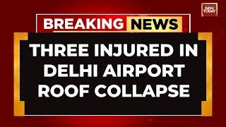6 Injured As Roof Collapses At Delhi Airport Amid Rain Terminal 1 Ops Suspended  India Today