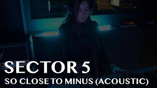 Sector 5 - So Close to Minus Acoustic