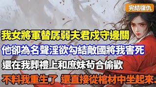 （完結復仇）我女將軍替孱弱夫君戍守邊關，他卻為名聲淫欲勾結敵國將我害死，還在我葬禮上和庶妹茍合偷歡，不料下一刻我重生了，直接從棺材中坐起來，隨後...