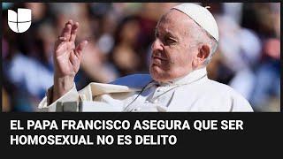 “No es un delito” el papa habla sobre la homosexualidad y dice que no se debe discriminar a nadie