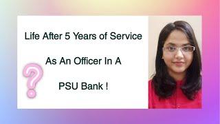 Life After 5 Years of Service As An Officer In A PSU Bank 