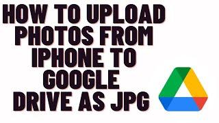 how to upload photos from iphone to google drive as jpg