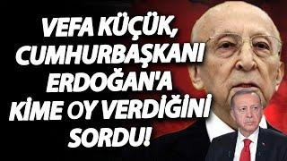 Vefa Küçük Cumhurbaşkanı Erdoğana kime oy verdiğini sordu