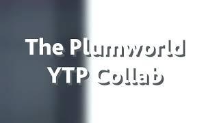 The Plumworld YTP Collab OPEN FOR ENTRIES