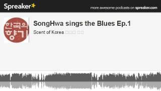 SongHwa sings the Blues Ep.1 part 5 of 6 made with Spreaker