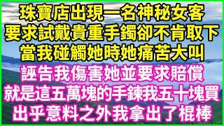 珠寶店出現一名神秘女客，要求試戴貴重手鐲卻不肯取下，當我碰觸她時她痛苦大叫，誣告我傷害她並要求賠償：“就是這五萬塊的手鍊我五十塊買”，出乎意料之外我拿出了棍棒...#人生哲學 #感人故事 #深夜談話