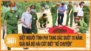 Giết người tình phi tang xác suốt 10 năm Giải mã bộ hài cốt biết kể chuyện