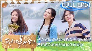 【FULL】《#有生之年》金牌制作#林心如 再上陆综携手#谢娜#杨紫 打造最美民宿 #苏有朋#乔欣 成首批体验官  我们的美好生活 Our Wonderful Life EP01  MangoTV