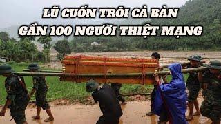 Xót Xa Lũ Cuốn Trôi Cả Bản Thiệt Mạng Gần 100 Người