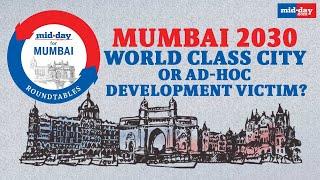 #MiddayForMumbai Roundtables  Mumbai 2030 - World Class City or Ad-hoc Development Victim?