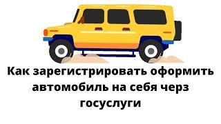 Как зарегистрировать  оформить автомобиль на себя через госуслуги?