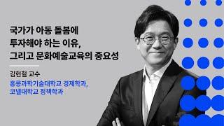 제4회 미래 문화예술교육 포럼 국가가 아동 돌봄에 투자해야 하는 이유 그리고 문화예술교육의 중요성ㅣ기조발제김현철 교수