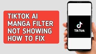 How to fix Tiktok AI Manga Filter Not Showing Easy