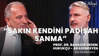 Sakın kendini padişah sanma Hukukçu & Akademisyen Prof. Dr. Bahadır Erdem & Fatih Altaylı