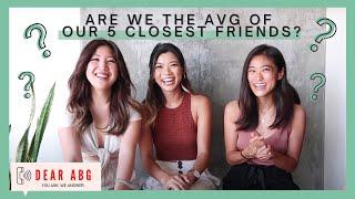 Are We the Average of Our 5 Closest Friends?  Dear ABG