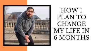 How I plan to Change my life in 6 months