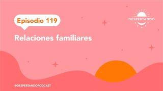 RELACIONES Familiares - Episodio 119  Despertando Podcast