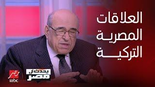 يحدث في مصر  د.مصطفى الفقي  العلاقات المصرية التركية شديدة الأهمية للطرفين