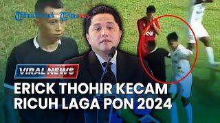 Erick Thohir Ngamuk Buntut Kekerasan Sepakbola PON 2024 Sanksi Berat Pemain hingga Wasit?