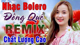 Tốp 20 Bài BOLERO Remix Hay Nhất - Ca Nhạc Đồng Quê Bolero Remix - Nhạc Sống Thôn Quê CHẤT LƯỢNG CAO