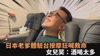 日本老爹體驗台灣按摩「面露猙獰」狂喊救命　女兒不救還笑：酒喝太多－全民話燒