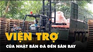 Hàng viện trợ của Nhật Bản đã đến sân bay Nội Bài sớm hơn dự kiến