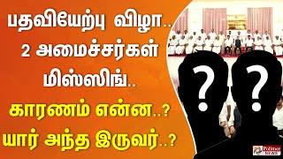 பதவியேற்பு விழாவில் 2 அமைச்சர்கள் மிஸ்ஸிங்.. காரணம் என்ன..?  யார் அந்த இருவர்..?