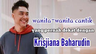 INILAH WANITA-WANITA CANTIK YANG PERNAH DEKAT DENGAN KRISJIANA BAHARUDIN