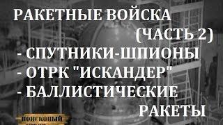 РАКЕТНЫЕ ВОЙСКА ЧАСТЬ 2 - СПУТНИКИ-ШПИОНЫ ЗЕНИТ  ШАХТНЫЕ МБР И ОТРК ИСКАНДЕР