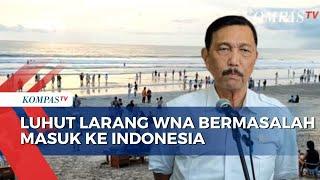 Luhut Minta Menkumham Larang Warga Asing Bermasalah Masuk Indonesia