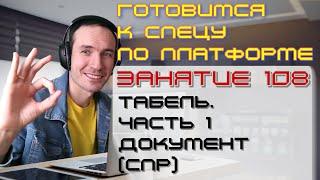 ЗАНЯТИЕ 108. ТАБЕЛЬ. ЧАСТЬ 1. ДОКУМЕНТ СПР. ПОДГОТОВКА К СПЕЦИАЛИСТУ ПО ПЛАТФОРМЕ 1С