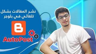 نشر المقالات بشكل تلقائي في بلوجر  How To AutoPost On Blogger