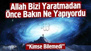 Allah Bizi Yaratmadan Önce Bakın Ne Yapıyordu. Kimse Bilemedi.