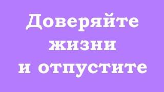 Доверяйте жизни и отпустите ситуацию