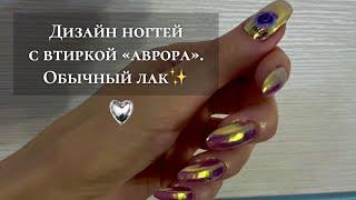 Дизайн ногтей с втиркой «АВРОРА» Обычный лак.