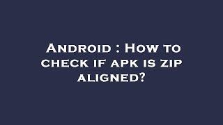 Android  How to check if apk is zip aligned?