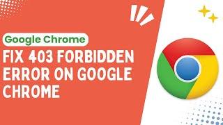 How to Fix the 403 Forbidden Error on Google Chrome A Step-by-Step Solutions - 2024