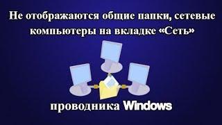 Не отображаются общие папки сетевые компьютеры на вкладке «Сеть» проводника Windows