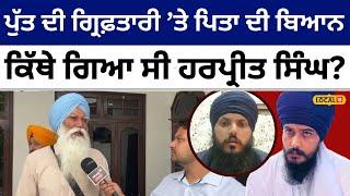 Amritpal brother arrested ਪੁੱਤ ਦੀ ਗ੍ਰਿਫ਼ਤਾਰੀ ਤੇ ਪਿਤਾ ਦਾ ਬਿਆਨ ਕਿੱਥੇ ਗਿਆ ਸੀ Harpreet Singh #local18