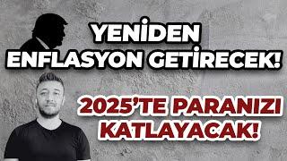 YENİDEN ENFLASYON GETİRECEK 2025’TE PARANIZI KATLAYACAK